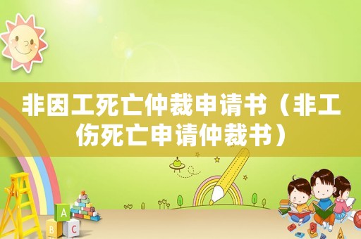 非因工死亡仲裁申請(qǐng)書（非工傷死亡申請(qǐng)仲裁書）
