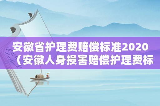 安徽省護理費賠償標準2020（安徽人身損害賠償護理費標準）