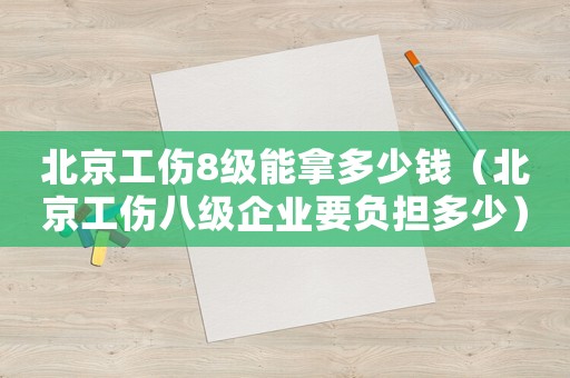 北京工傷8級(jí)能拿多少錢（北京工傷八級(jí)企業(yè)要負(fù)擔(dān)多少）