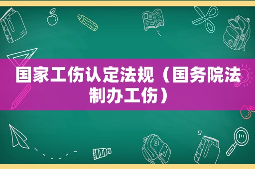國(guó)家工傷認(rèn)定法規(guī)（國(guó)務(wù)院法制辦工傷）