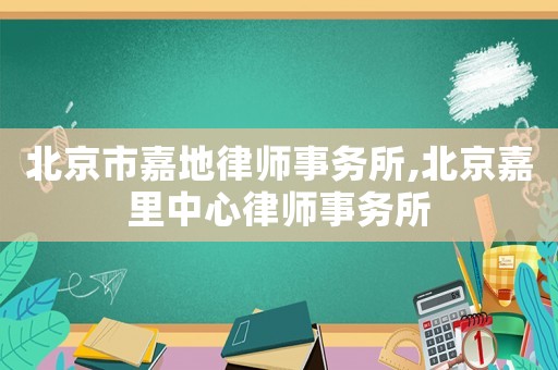 北京市嘉地律師事務(wù)所,北京嘉里中心律師事務(wù)所
