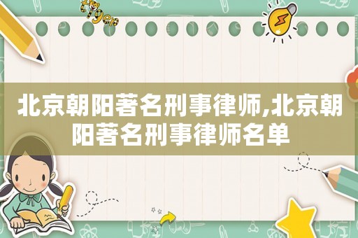 北京朝陽著名刑事律師,北京朝陽著名刑事律師名單