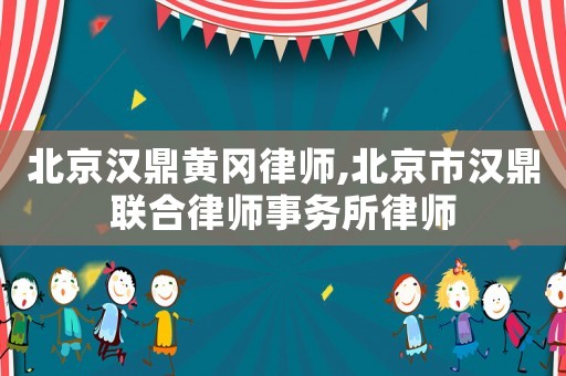 北京漢鼎黃岡律師,北京市漢鼎聯(lián)合律師事務(wù)所律師