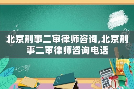 北京刑事二審律師咨詢,北京刑事二審律師咨詢電話
