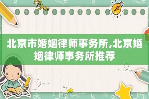 北京市婚姻律師事務(wù)所,北京婚姻律師事務(wù)所推薦