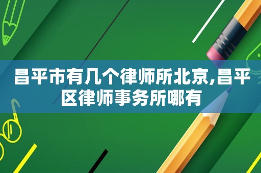昌平市有幾個律師所北京,昌平區(qū)律師事務(wù)所哪有