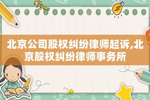 北京公司股權(quán)糾紛律師起訴,北京股權(quán)糾紛律師事務(wù)所