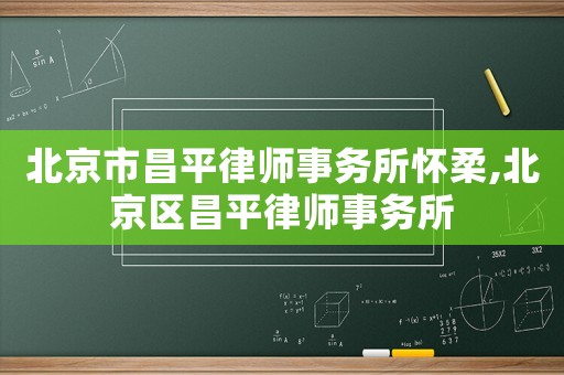 北京市昌平律師事務(wù)所懷柔,北京區(qū)昌平律師事務(wù)所