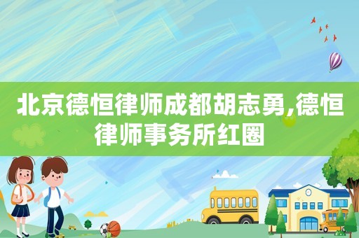 北京德恒律師成都胡志勇,德恒律師事務(wù)所紅圈