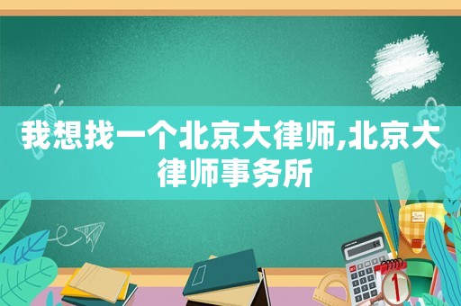 我想找一個北京大律師,北京大 律師事務所