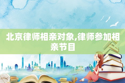 北京律師相親對(duì)象,律師參加相親節(jié)目
