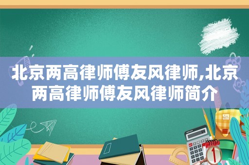 北京兩高律師傅友風(fēng)律師,北京兩高律師傅友風(fēng)律師簡介