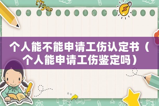 個人能不能申請工傷認(rèn)定書（個人能申請工傷鑒定嗎）