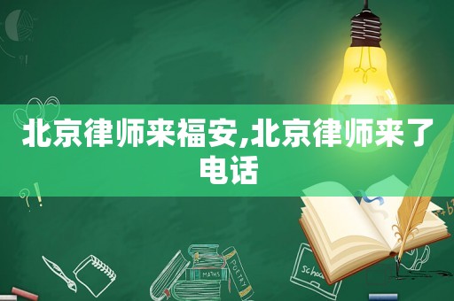 北京律師來(lái)福安,北京律師來(lái)了電話