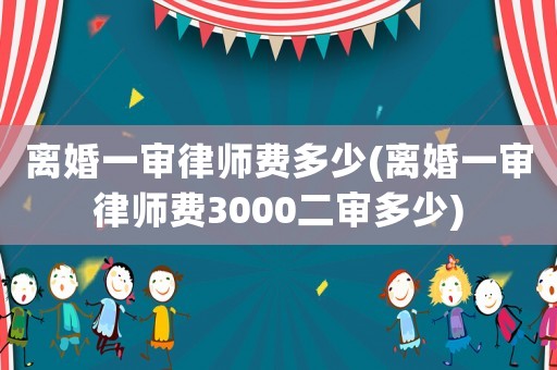 離婚一審律師費(fèi)多少(離婚一審律師費(fèi)3000二審多少)