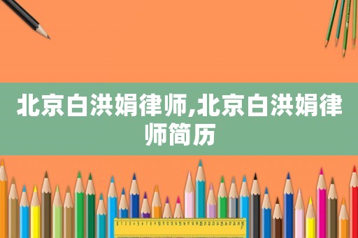北京白洪娟律師,北京白洪娟律師簡歷