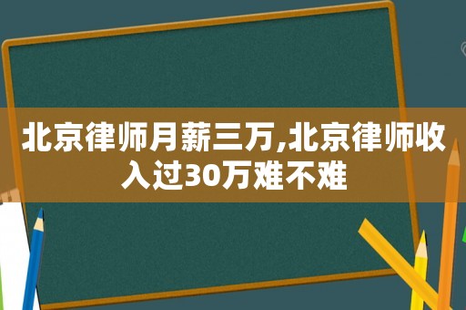 北京律師月薪三萬,北京律師收入過30萬難不難