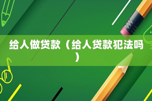 給人做貸款（給人貸款犯法嗎）