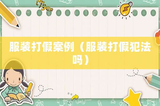 服裝打假案例（服裝打假犯法嗎）