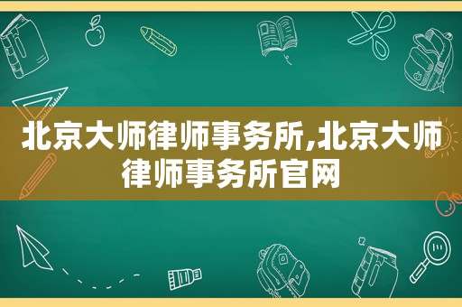 北京大師律師事務(wù)所,北京大師律師事務(wù)所官網(wǎng)