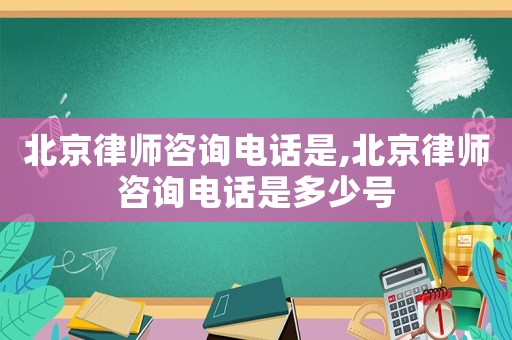 北京律師咨詢電話是,北京律師咨詢電話是多少號