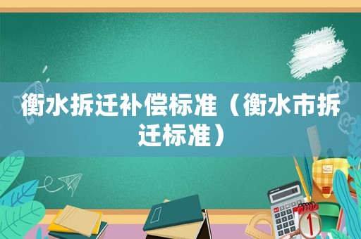 衡水拆遷補(bǔ)償標(biāo)準(zhǔn)（衡水市拆遷標(biāo)準(zhǔn)）
