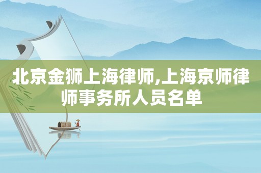 北京金獅上海律師,上海京師律師事務(wù)所人員名單