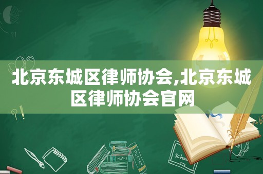 北京東城區(qū)律師協(xié)會,北京東城區(qū)律師協(xié)會官網(wǎng)