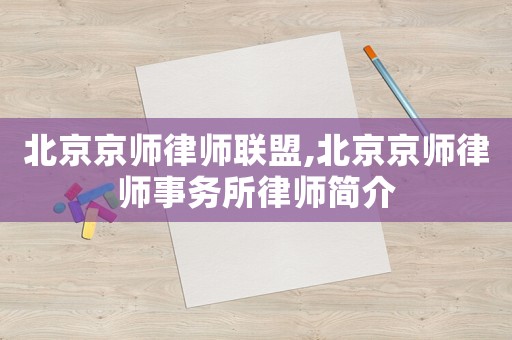 北京京師律師聯(lián)盟,北京京師律師事務(wù)所律師簡(jiǎn)介