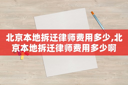 北京本地拆遷律師費(fèi)用多少,北京本地拆遷律師費(fèi)用多少啊