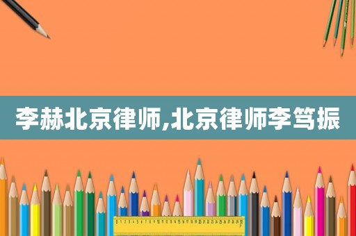 李赫北京律師,北京律師李篤振