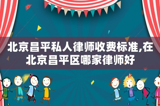北京昌平私人律師收費(fèi)標(biāo)準(zhǔn),在北京昌平區(qū)哪家律師好
