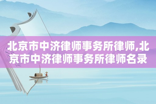 北京市中濟(jì)律師事務(wù)所律師,北京市中濟(jì)律師事務(wù)所律師名錄