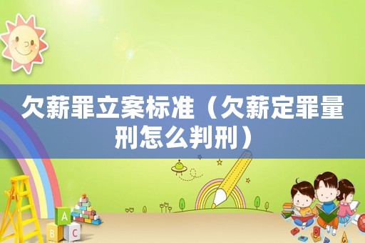 欠薪罪立案標(biāo)準(zhǔn)（欠薪定罪量刑怎么判刑）