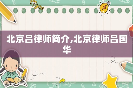 北京呂律師簡(jiǎn)介,北京律師呂國(guó)華