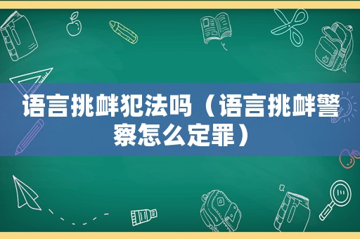 語(yǔ)言挑釁犯法嗎（語(yǔ)言挑釁警察怎么定罪）