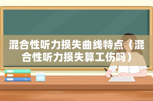 混合性聽力損失曲線特點（混合性聽力損失算工傷嗎）