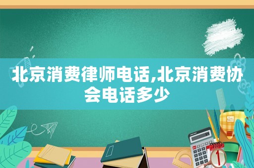 北京消費(fèi)律師電話,北京消費(fèi)協(xié)會(huì)電話多少
