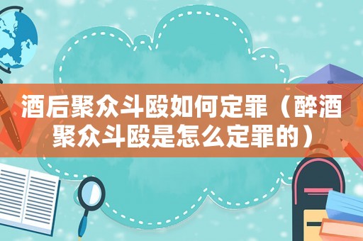 酒后聚眾斗毆如何定罪（醉酒聚眾斗毆是怎么定罪的）