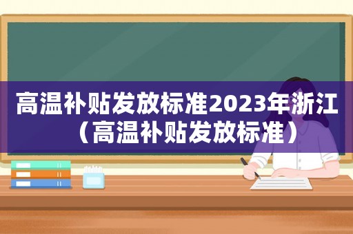 高溫補貼發(fā)放標(biāo)準(zhǔn)2023年浙江（高溫補貼發(fā)放標(biāo)準(zhǔn)）