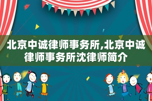 北京中誠(chéng)律師事務(wù)所,北京中誠(chéng)律師事務(wù)所沈律師簡(jiǎn)介