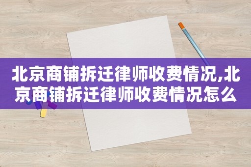 北京商鋪拆遷律師收費情況,北京商鋪拆遷律師收費情況怎么樣