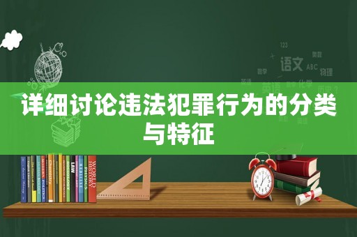 詳細(xì)討論違法犯罪行為的分類與特征