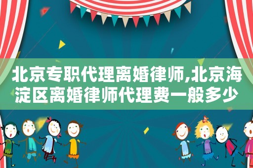 北京專職代理離婚律師,北京海淀區(qū)離婚律師代理費(fèi)一般多少錢