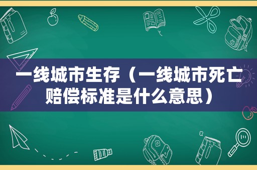 一線城市生存（一線城市死亡賠償標(biāo)準(zhǔn)是什么意思）