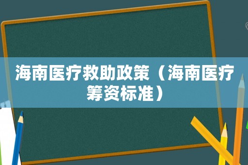 海南醫(yī)療救助政策（海南醫(yī)療籌資標(biāo)準(zhǔn)）