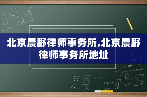 北京晨野律師事務(wù)所,北京晨野律師事務(wù)所地址