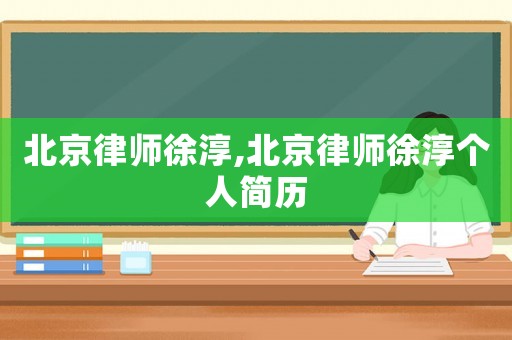 北京律師徐淳,北京律師徐淳個(gè)人簡(jiǎn)歷