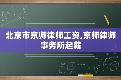 北京市京師律師工資,京師律師事務(wù)所起薪