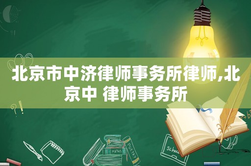 北京市中濟(jì)律師事務(wù)所律師,北京中 律師事務(wù)所